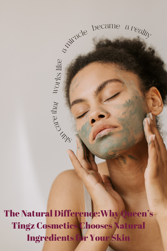 The Natural Difference: Why Queen’s Tingz Cosmetics Chooses Natural Ingredients for Your Skin